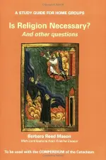 Is Religion Necessary? And Other Questions: A Study Guide for Home Groups to Be Used with the Compendium of the Catechism